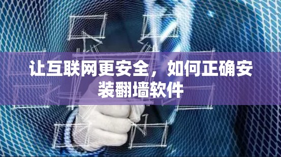 让互联网更安全,如何正确安装翻墙软件 让互联网更安全,如何正确安装翻墙软件