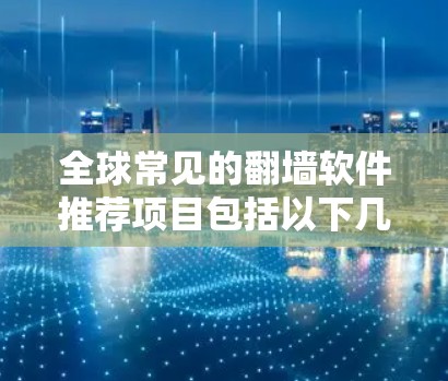 全球常见的翻墙软件推荐项目包括以下几类,每个项目各有其适用场景和特点 全球常见的翻墙软件推荐项目包括以下几类,每个项目各有其适用场景和特点