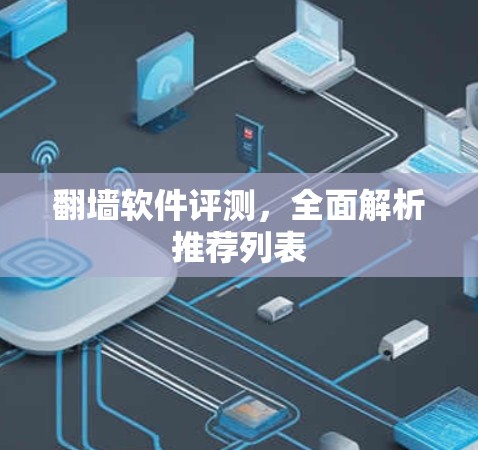 翻墙软件评测,全面解析推荐列表 翻墙软件评测,全面解析推荐列表