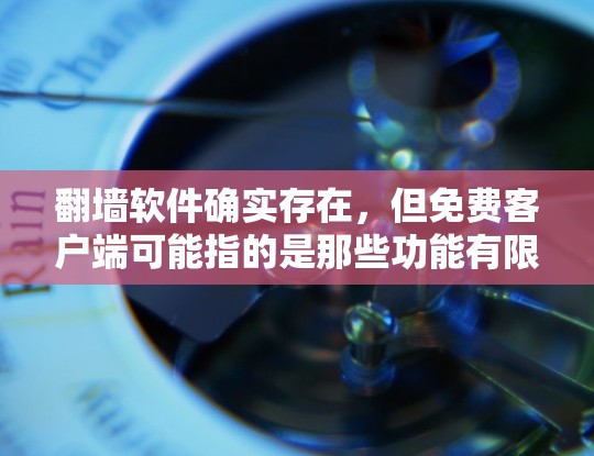翻墙软件确实存在,但免费客户端可能指的是那些功能有限或者仅支持基本翻墙功能的软件。以下是一些常见的免费翻墙软件推荐 翻墙软件确实存在,但免费客户端可能指的是那些功能有限或者仅支持基本翻墙功能的软件。以下是一些常见的免费翻墙软件推荐