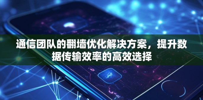 通信团队的翻墙优化解决方案,提升数据传输效率的高效选择 通信团队的翻墙优化解决方案,提升数据传输效率的高效选择