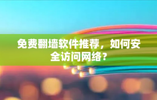 免费翻墙软件推荐,如何安全访问网络? 免费翻墙软件推荐,如何安全访问网络?
