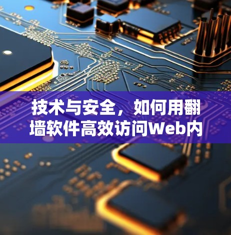 技术与安全,如何用翻墙软件高效访问Web内容 技术与安全,如何用翻墙软件高效访问Web内容