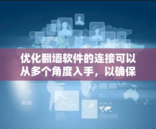优化翻墙软件的连接可以从多个角度入手,以确保用户能够高效、安全地访问网络资源。以下是一步步的优化建议 优化翻墙软件的连接可以从多个角度入手,以确保用户能够高效、安全地访问网络资源。以下是一步步的优化建议
