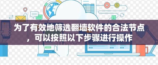 为了有效地筛选翻墙软件的合法节点，可以按照以下步骤进行操作