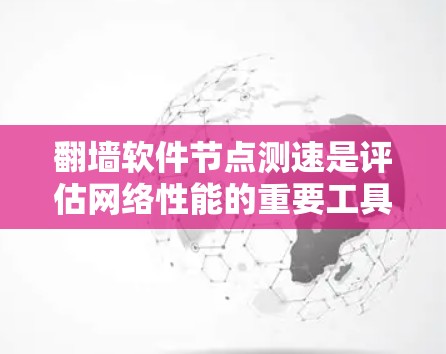翻墙软件节点测速是评估网络性能的重要工具，帮助你优化网络架构和配置。以下是详细的步骤指南