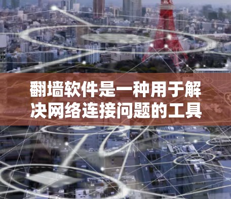 翻墙软件是一种用于解决网络连接问题的工具,主要包括以下功能 翻墙软件是一种用于解决网络连接问题的工具,主要包括以下功能