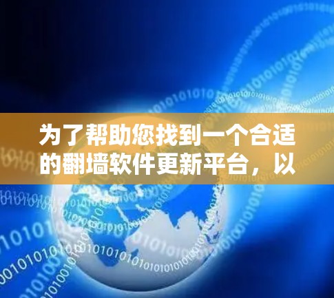 为了帮助您找到一个合适的翻墙软件更新平台,以下是分步骤的指南 为了帮助您找到一个合适的翻墙软件更新平台,以下是分步骤的指南