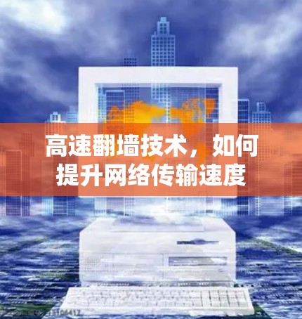 高速翻墙技术,如何提升网络传输速度 高速翻墙技术,如何提升网络传输速度