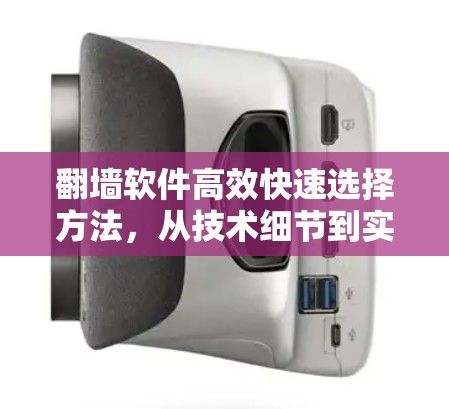 翻墙软件高效快速选择方法，从技术细节到实际应用