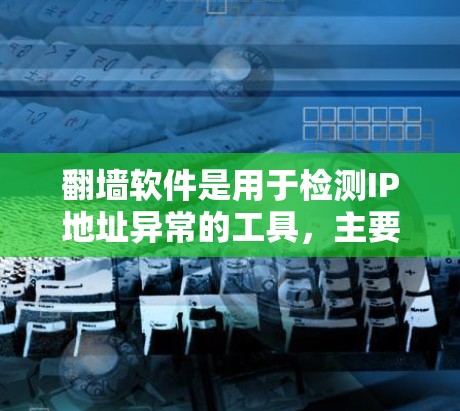 翻墙软件是用于检测IP地址异常的工具,主要用于预防和阻止钓鱼攻击。以下是对翻墙软件的详细分析和建议 翻墙软件是用于检测IP地址异常的工具,主要用于预防和阻止钓鱼攻击。以下是对翻墙软件的详细分析和建议