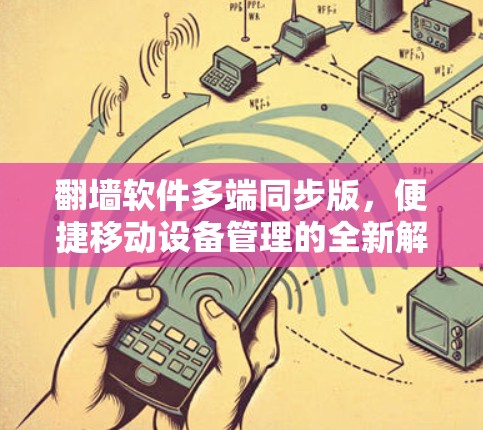 翻墙软件多端同步版,便捷移动设备管理的全新解决方案 翻墙软件多端同步版,便捷移动设备管理的全新解决方案