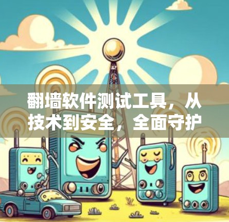 翻墙软件测试工具,从技术到安全,全面守护互联网 翻墙软件测试工具,从技术到安全,全面守护互联网
