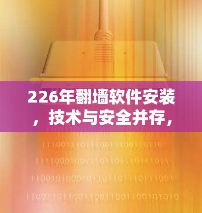 226年翻墙软件安装,技术与安全并存,选择需深思 226年翻墙软件安装,技术与安全并存,选择需深思