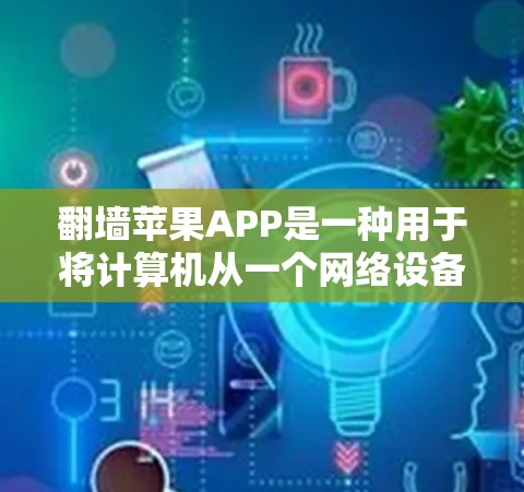 翻墙苹果APP是一种用于将计算机从一个网络设备转移到另一个网络设备的软件应用。苹果公司虽然没有直接开发翻墙功能，但可能通过第三方应用或集成服务来实现这一功能。以下是关于翻墙苹果APP的详细信息