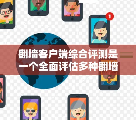翻墙客户端综合评测是一个全面评估多种翻墙客户端性能、功能、安全性等内容的综合评价。以下是一些可能的方面和内容 翻墙客户端综合评测是一个全面评估多种翻墙客户端性能、功能、安全性等内容的综合评价。以下是一些可能的方面和内容