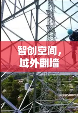 智创空间,域外翻墙客户端用户体验指南 智创空间,域外翻墙客户端用户体验指南