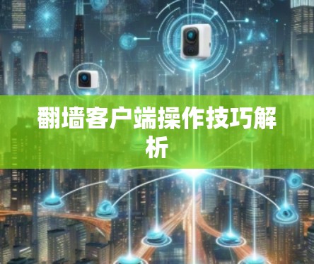翻墙客户端操作技巧解析 翻墙客户端操作技巧解析