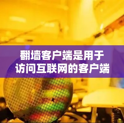 翻墙客户端是用于访问互联网的客户端工具,旨在提供安全、便捷的访问方式。以下是一个详细的指南,帮助你使用翻墙客户端 翻墙客户端是用于访问互联网的客户端工具,旨在提供安全、便捷的访问方式。以下是一个详细的指南,帮助你使用翻墙客户端