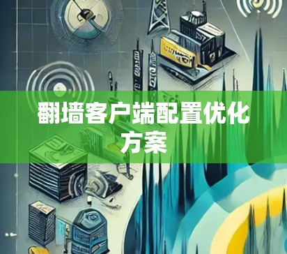 翻墙客户端配置优化方案 翻墙客户端配置优化方案