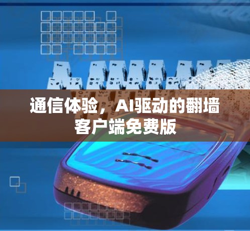 通信体验,AI驱动的翻墙客户端免费版 通信体验,AI驱动的翻墙客户端免费版