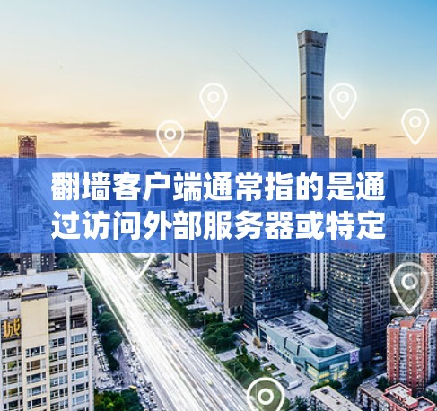翻墙客户端通常指的是通过访问外部服务器或特定网络资源来运行的应用或服务。这些客户端通常用于访问外部服务器、云资源或特定的网络服务,而不需要通过传统的网络设备翻墙访问 翻墙客户端通常指的是通过访问外部服务器或特定网络资源来运行的应用或服务。这些客户端通常用于访问外部服务器、云资源或特定的网络服务,而不需要通过传统的网络设备翻墙访问
