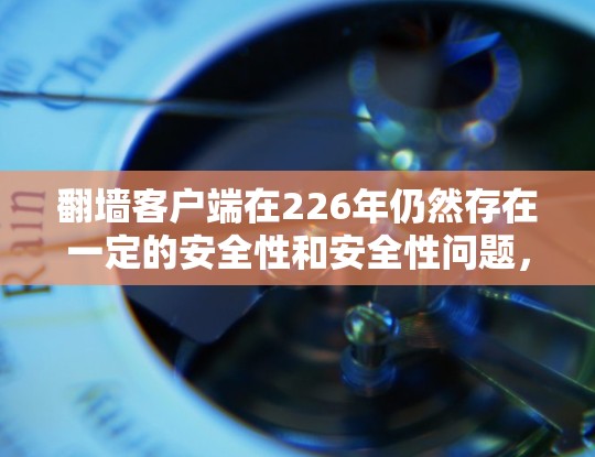翻墙客户端在226年仍然存在一定的安全性和安全性问题,但随着技术的发展,相关客户端也在不断改进,以满足更多用户的需求。以下是一些推荐的翻墙客户端及其特点 翻墙客户端在226年仍然存在一定的安全性和安全性问题,但随着技术的发展,相关客户端也在不断改进,以满足更多用户的需求。以下是一些推荐的翻墙客户端及其特点