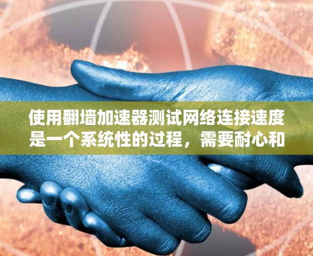 使用翻墙加速器测试网络连接速度是一个系统性的过程,需要耐心和细致。以下是一个详细的步骤指南,帮助您顺利进行测试 使用翻墙加速器测试网络连接速度是一个系统性的过程,需要耐心和细致。以下是一个详细的步骤指南,帮助您顺利进行测试