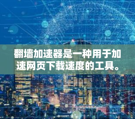 翻墙加速器是一种用于加速网页下载速度的工具。以下是一些常见的翻墙加速器下载信息 翻墙加速器是一种用于加速网页下载速度的工具。以下是一些常见的翻墙加速器下载信息