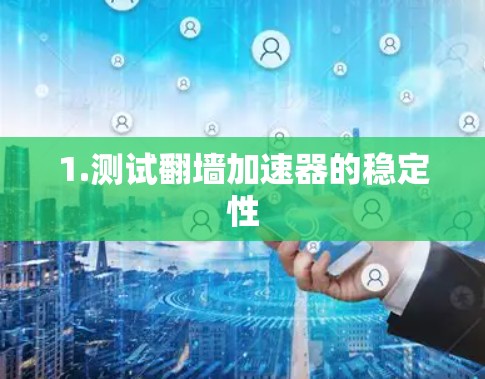 1.测试翻墙加速器的稳定性 1.测试翻墙加速器的稳定性