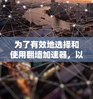 为了有效地选择和使用翻墙加速器,以下是一个结构化的推荐指南 为了有效地选择和使用翻墙加速器,以下是一个结构化的推荐指南