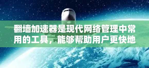 翻墙加速器是现代网络管理中常用的工具,能够帮助用户更快地访问外部资源,提升用户体验。以下是几种热门的翻墙加速器推荐,根据不同的需求和使用场景进行选择 翻墙加速器是现代网络管理中常用的工具,能够帮助用户更快地访问外部资源,提升用户体验。以下是几种热门的翻墙加速器推荐,根据不同的需求和使用场景进行选择