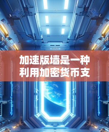 加速版墙是一种利用加密货币支付翻墙加速器的高级功能,旨在通过加密货币减少广告和提升访问速度。以下是关于该功能的详细分析 加速版墙是一种利用加密货币支付翻墙加速器的高级功能,旨在通过加密货币减少广告和提升访问速度。以下是关于该功能的详细分析