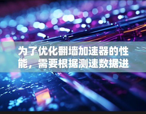 为了优化翻墙加速器的性能，需要根据测速数据进行分析和解决问题。以下是基于测速数据的分析和建议