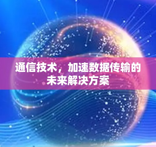 通信技术，加速数据传输的未来解决方案