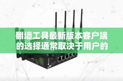 翻墙工具最新版本客户端的选择通常取决于用户的预算、功能需求和技术背景。以下是一些常见的翻墙工具及其特点,供参考 翻墙工具最新版本客户端的选择通常取决于用户的预算、功能需求和技术背景。以下是一些常见的翻墙工具及其特点,供参考
