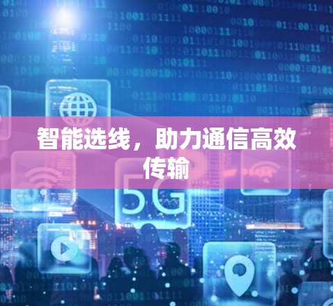 智能选线,助力通信高效传输 智能选线,助力通信高效传输