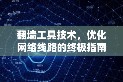 翻墙工具技术，优化网络线路的终极指南