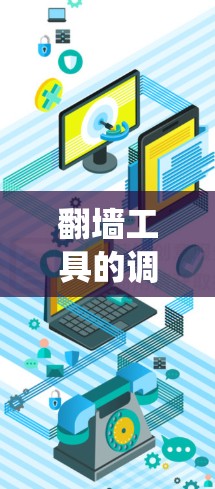 翻墙工具的调整是一个系统且复杂的任务,涉及多个步骤和设置。以下是一个逐步的指南,帮助你理解和执行翻墙工具的调整 翻墙工具的调整是一个系统且复杂的任务,涉及多个步骤和设置。以下是一个逐步的指南,帮助你理解和执行翻墙工具的调整