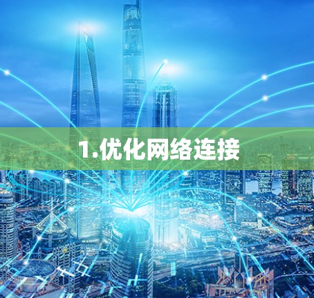 1.优化网络连接 1.优化网络连接