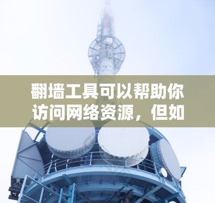 翻墙工具可以帮助你访问网络资源，但如果你遇到了翻墙工具问题，可以按照以下步骤来解决