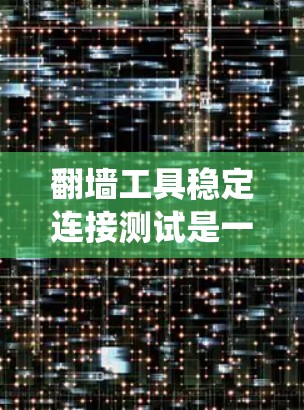 翻墙工具稳定连接测试是一个系统性而全面的网络安全实践，旨在确保翻墙工具在连接网络时的稳定性。以下是一个详细的步骤指南，帮助您完成这个测试