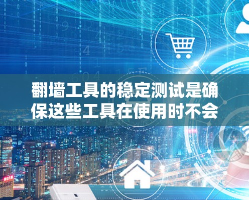 翻墙工具的稳定测试是确保这些工具在使用时不会被恶意攻击或篡改的重要步骤。以下是一个分步的指南，帮助你进行翻墙工具的稳定测试