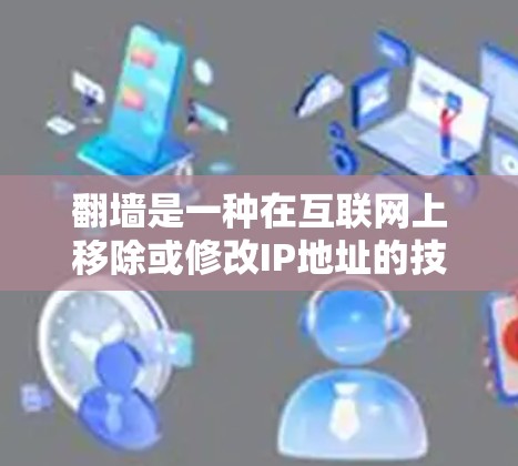 翻墙是一种在互联网上移除或修改IP地址的技术，以便连接到另一个服务器。以下是一些常见的翻墙步骤和方法，供你参考