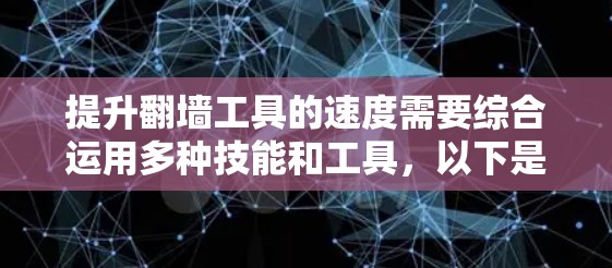 提升翻墙工具的速度需要综合运用多种技能和工具,以下是一步步的建议 提升翻墙工具的速度需要综合运用多种技能和工具,以下是一步步的建议
