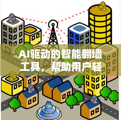 AI驱动的智能翻墙工具,帮助用户轻松克服翻墙障碍 AI驱动的智能翻墙工具,帮助用户轻松克服翻墙障碍