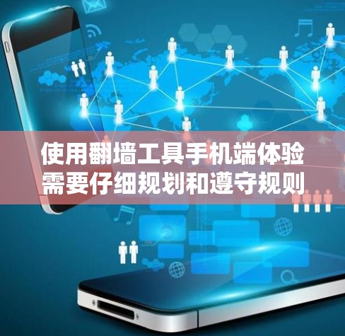 使用翻墙工具手机端体验需要仔细规划和遵守规则。以下是一个分步指南，帮助你顺利操作