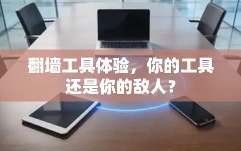 翻墙工具体验，你的工具还是你的敌人？