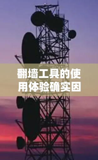 翻墙工具的使用体验确实因工具而异,但以下是一些常见的翻墙工具及其使用体验,供参考 翻墙工具的使用体验确实因工具而异,但以下是一些常见的翻墙工具及其使用体验,供参考