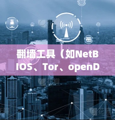 翻墙工具(如NetBIOS、Tor、openDNS等)连接方案是设计和实现网络访问的一种方法。以下是一些常见的翻墙工具及其连接方案 翻墙工具(如NetBIOS、Tor、openDNS等)连接方案是设计和实现网络访问的一种方法。以下是一些常见的翻墙工具及其连接方案